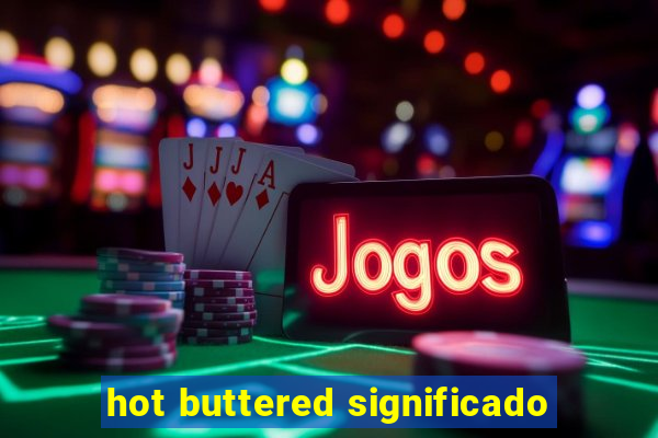 hot buttered significado